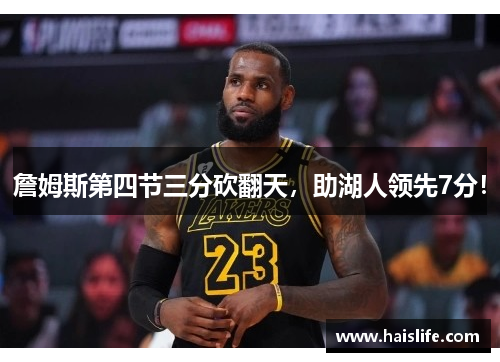 詹姆斯第四节三分砍翻天，助湖人领先7分！