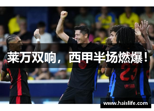 莱万双响，西甲半场燃爆！