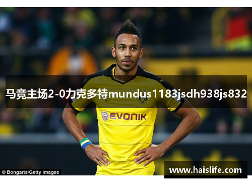 马竞主场2-0力克多特mundus1183jsdh938js832