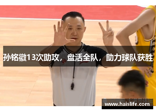 孙铭徽13次助攻，盘活全队，助力球队获胜