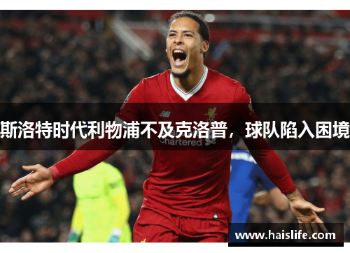 斯洛特时代利物浦不及克洛普，球队陷入困境