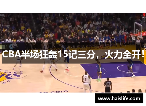CBA半场狂轰15记三分，火力全开！