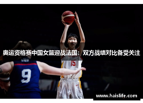 奥运资格赛中国女篮迎战法国：双方战绩对比备受关注